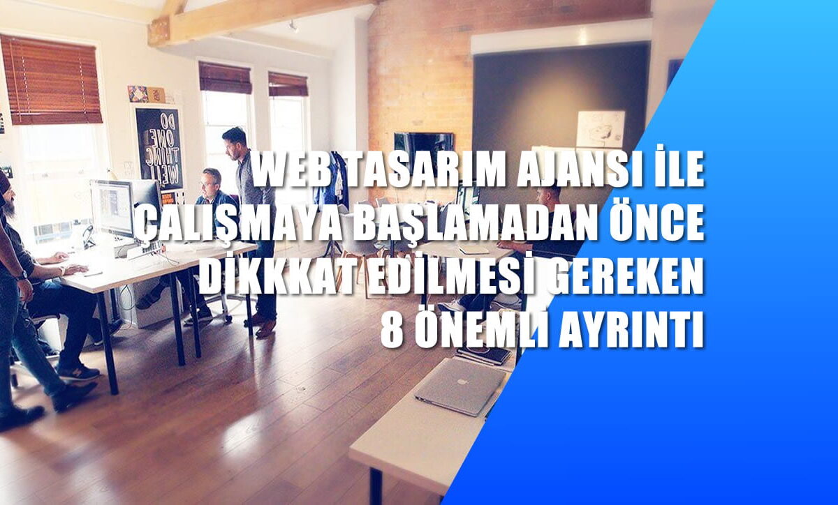 Web tasarım ajansı ile çalışmaya başlamadan önce dikkat edilmesi gereken 8 önemli ayrıntı