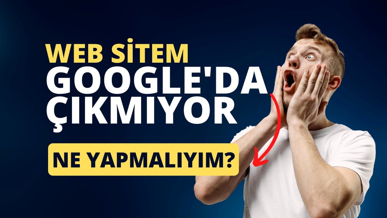 Web sitem neden Google'da çıkmıyor? Yapmanız gereken 10 şey